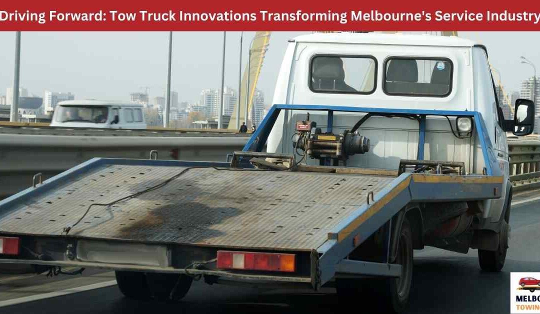 Driving Forward: Tow Truck Innovations Transforming Melbourne’s Service Industry