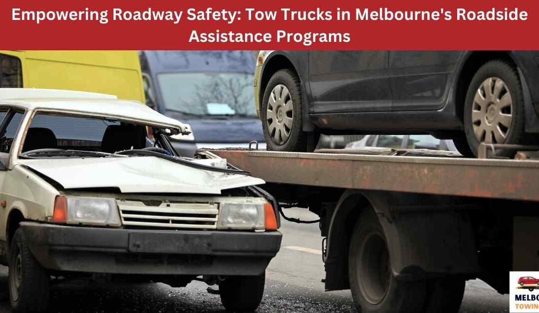 Empowering Roadway Safety: Tow Trucks in Melbourne’s Roadside Assistance Programs