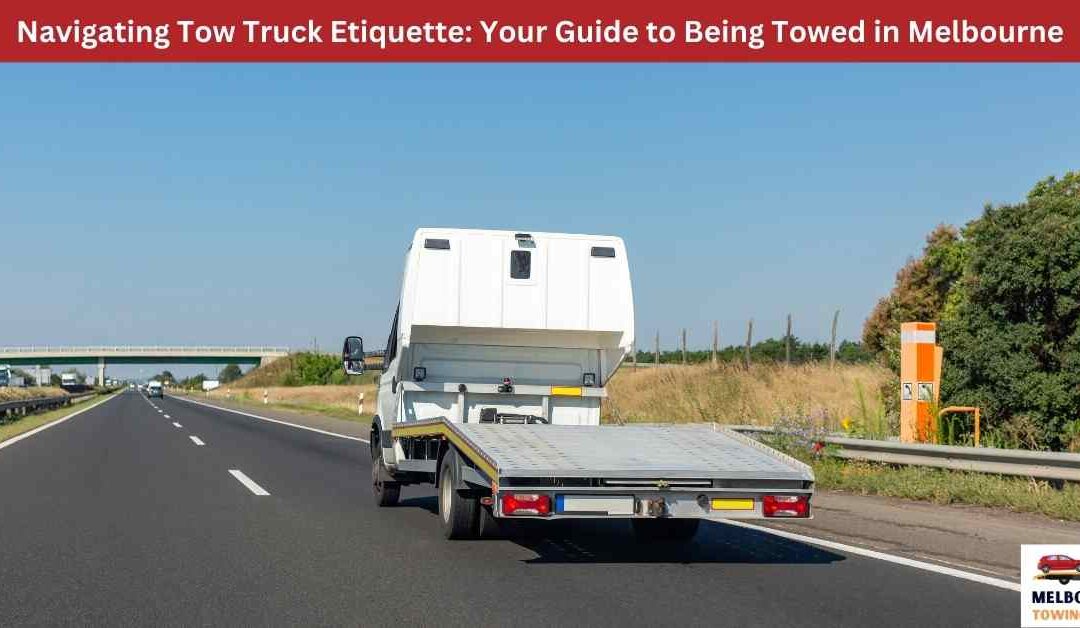 Navigating Tow Truck Etiquette: Your Guide to Being Towed in Melbourne