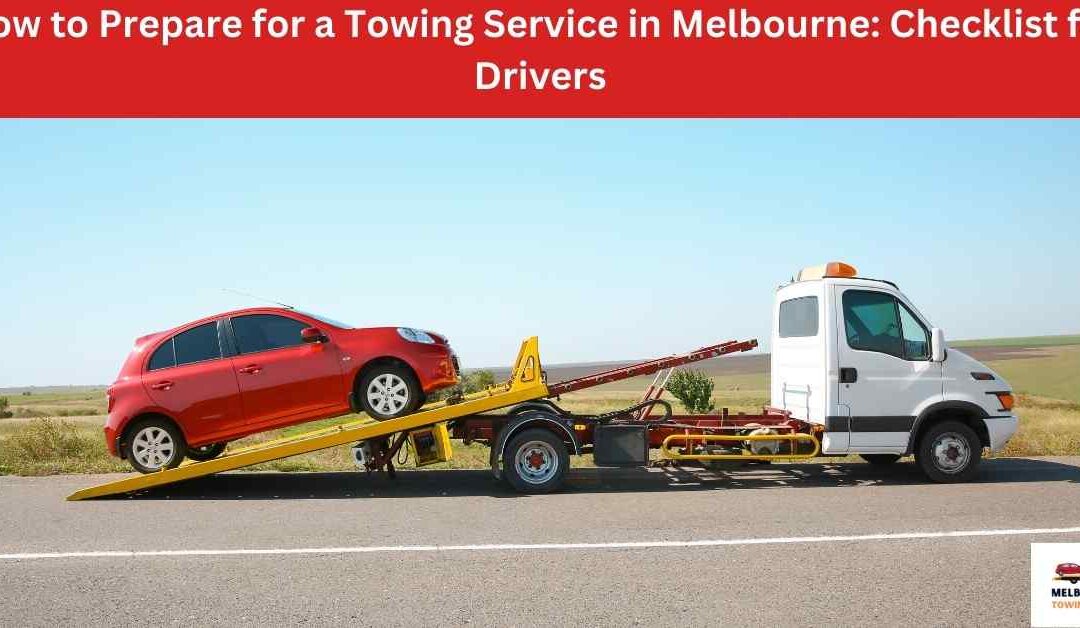 How to Prepare for a Towing Service in Melbourne: Checklist for Drivers