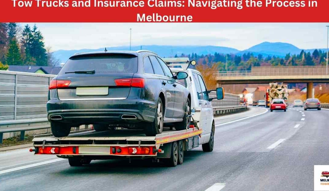 Tow Trucks and Insurance Claims: Navigating the Process in Melbourne