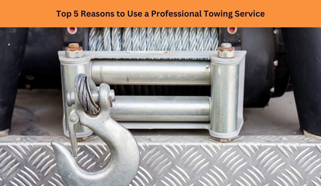 Top 5 Reasons to Use a Professional Towing Service